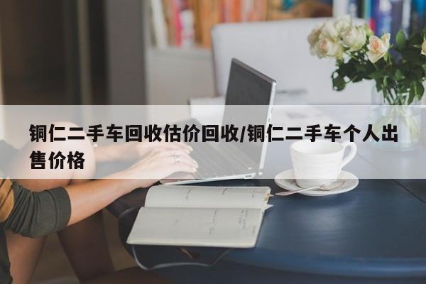铜仁二手车回收估价回收/铜仁二手车个人出售价格