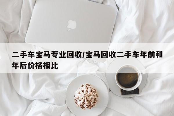 二手车宝马专业回收/宝马回收二手车年前和年后价格相比