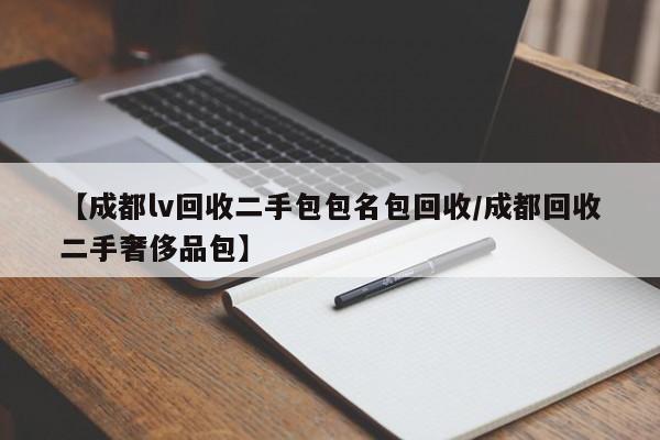 【成都lv回收二手包包名包回收/成都回收二手奢侈品包】
