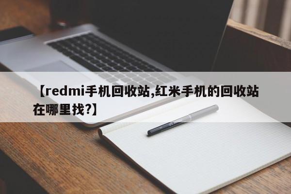 【redmi手机回收站,红米手机的回收站在哪里找?】