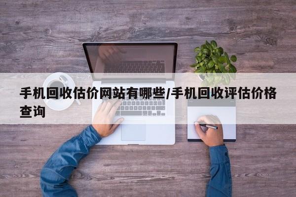 手机回收估价网站有哪些/手机回收评估价格查询