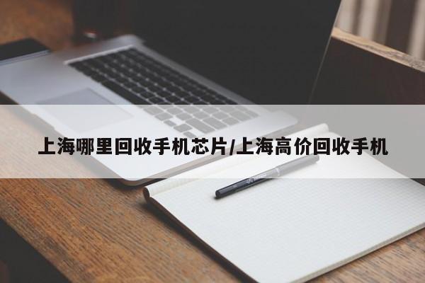 上海哪里回收手机芯片/上海高价回收手机