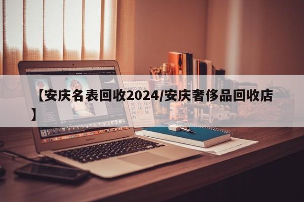 【安庆名表回收2024/安庆奢侈品回收店】