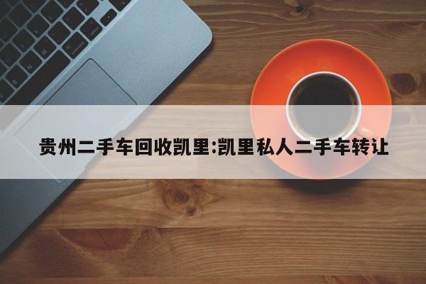 贵州二手车回收凯里:凯里私人二手车转让