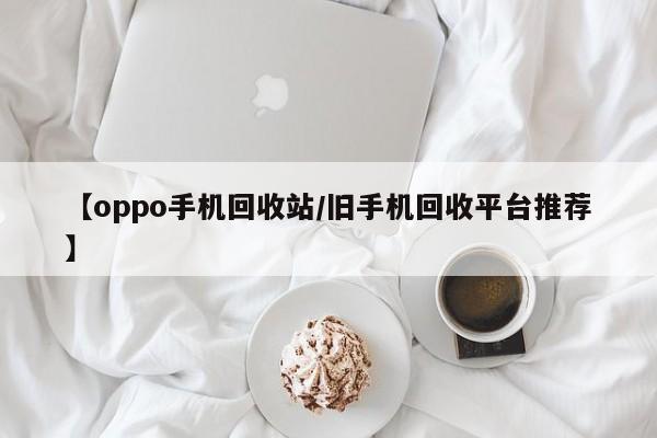 【oppo手机回收站/旧手机回收平台推荐】