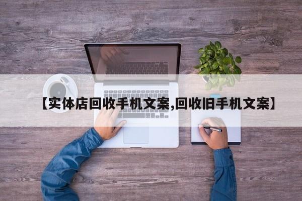 【实体店回收手机文案,回收旧手机文案】