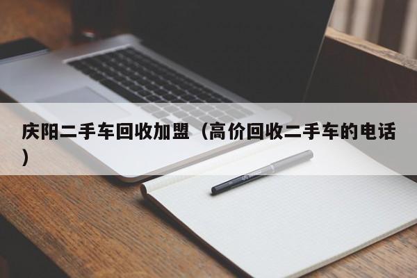 庆阳二手车回收加盟(高价回收二手车的电话)