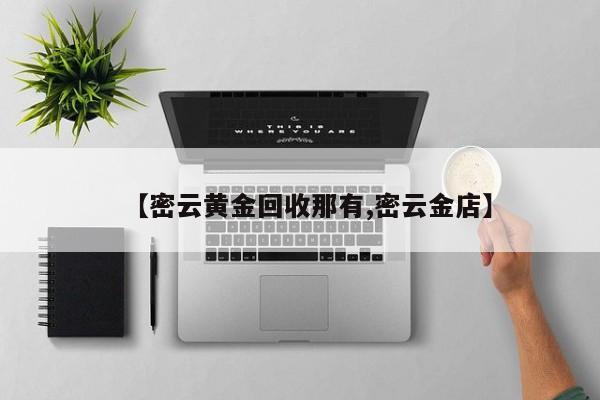 【密云黄金回收那有,密云金店】