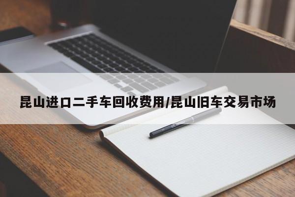 昆山进口二手车回收费用/昆山旧车交易市场