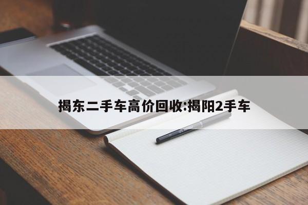 揭东二手车高价回收:揭阳2手车