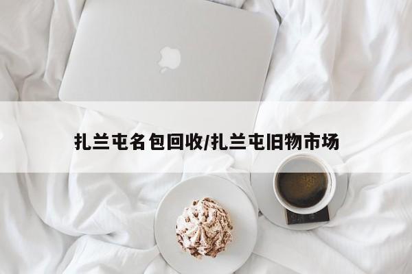 扎兰屯名包回收/扎兰屯旧物市场