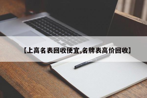 【上高名表回收便宜,名牌表高价回收】