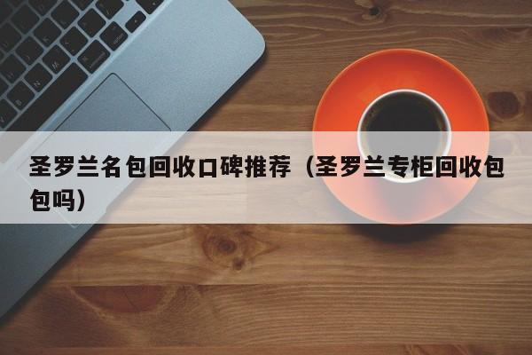 圣罗兰名包回收口碑推荐(圣罗兰专柜回收包包吗)