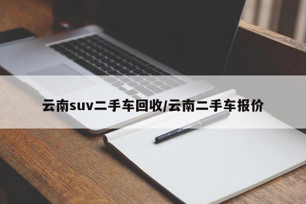 云南suv二手车回收/云南二手车报价