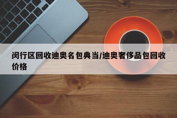 闵行区回收迪奥名包典当/迪奥奢侈品包回收价格