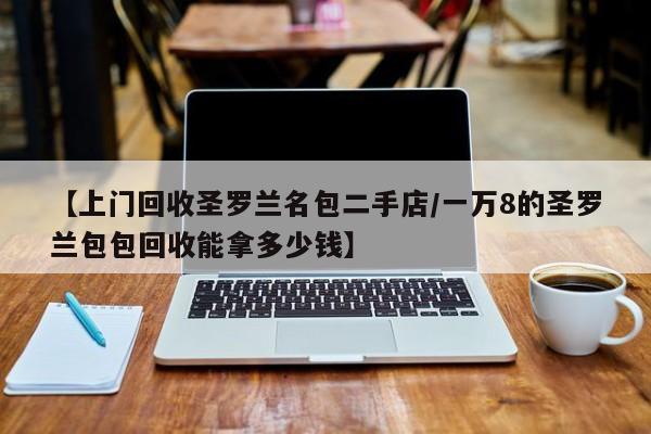 【上门回收圣罗兰名包二手店/一万8的圣罗兰包包回收能拿多少钱】