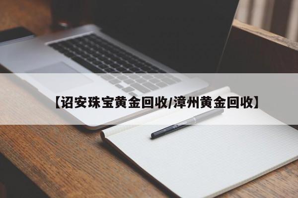【诏安珠宝黄金回收/漳州黄金回收】